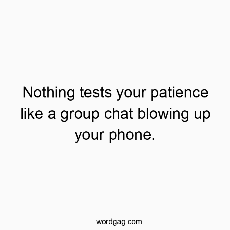 Nothing tests your patience like a group chat blowing up yo…