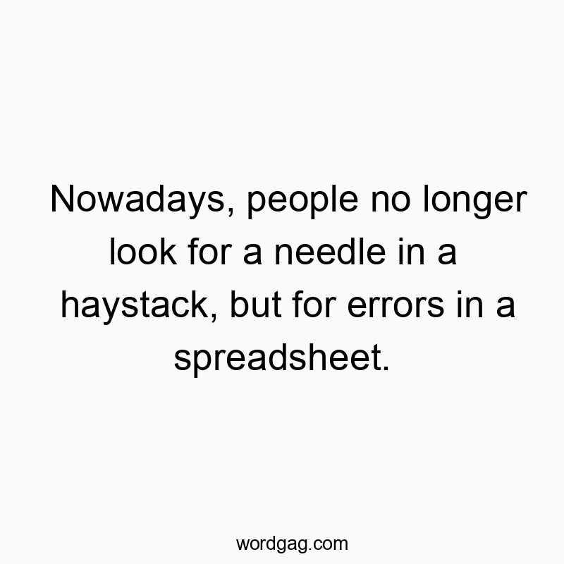 Funny haystack quotes - Nowadays, people no longer look for a needle in a haystack, but for errors in a spreadsheet.