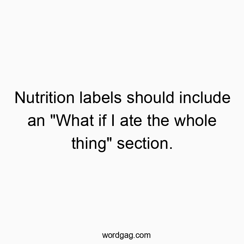 Nutrition labels should include an “What if I ate the whole thing” section.