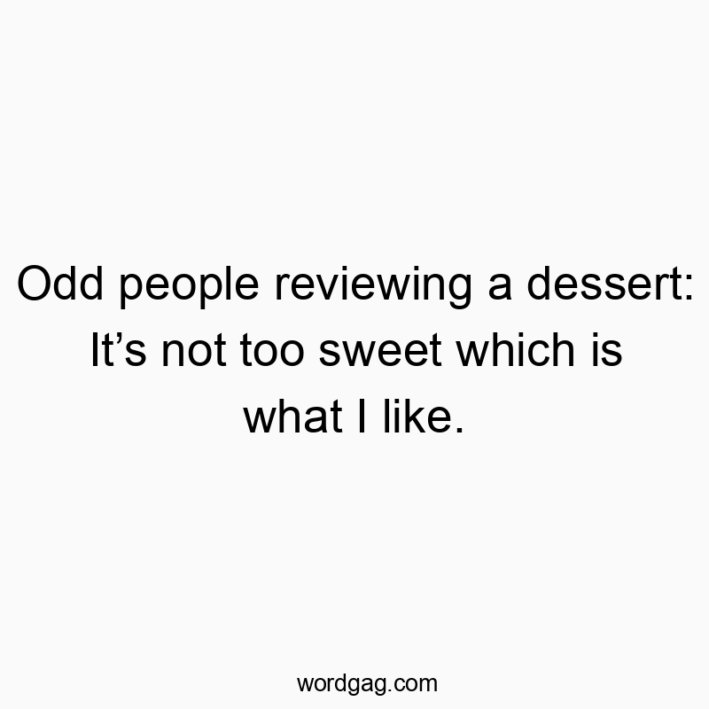 Funny food critique quotes - Odd people reviewing a dessert: It’s not too sweet which is what I like.
