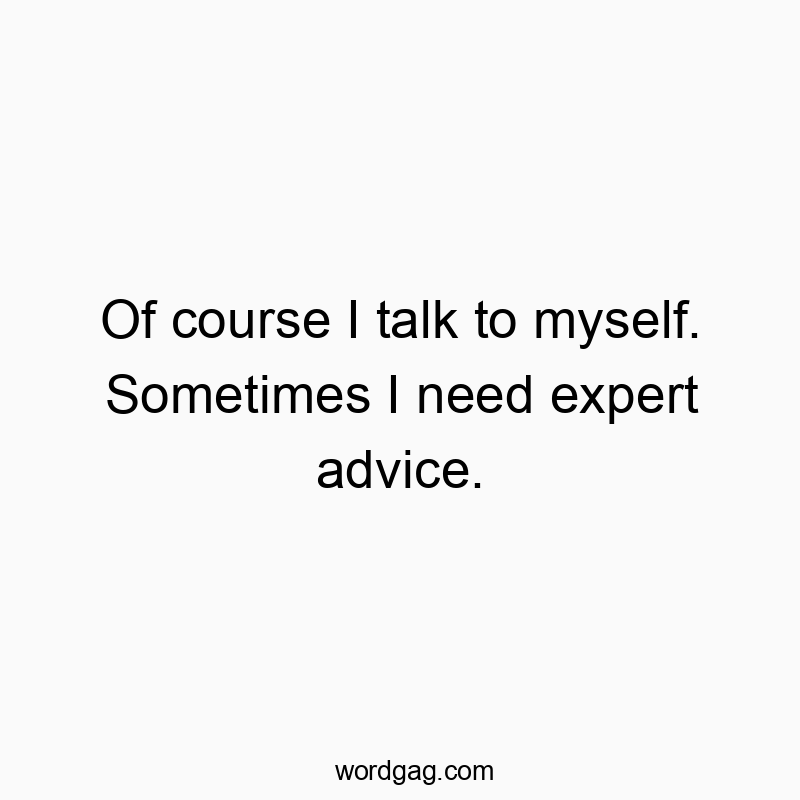 171 Funny myself quotes - Of course I talk to myself. Sometimes I need expert advice.