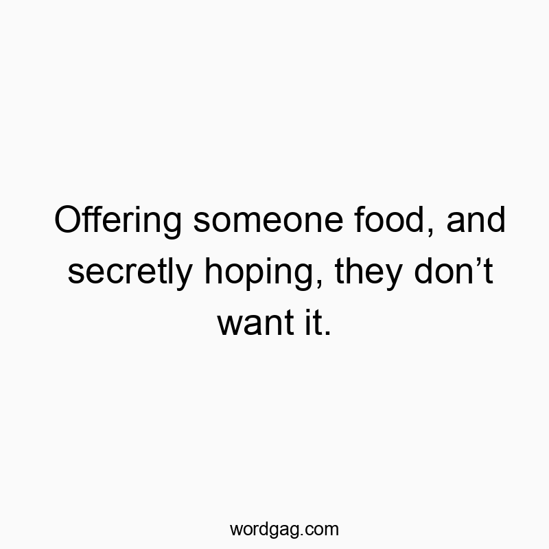 Funny awkwardnes quotes - Offering someone food, and secretly hoping, they don’t want…