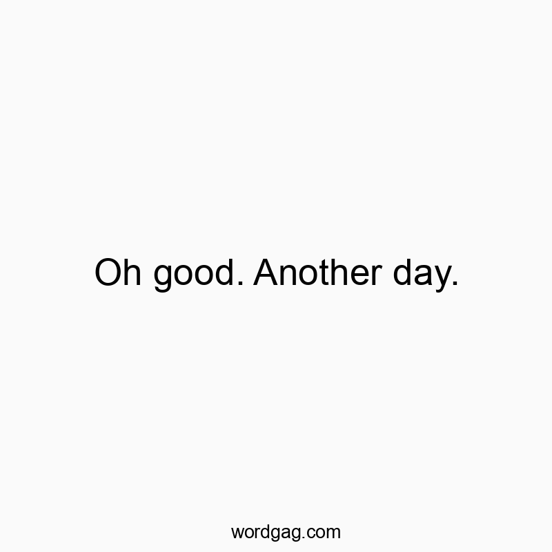 541 Funny day quotes - Oh good. Another day.