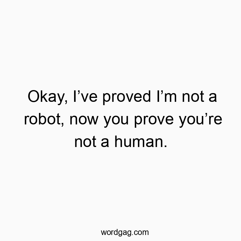 Okay, I’ve proved I’m not a robot, now you prove you’re not a human.