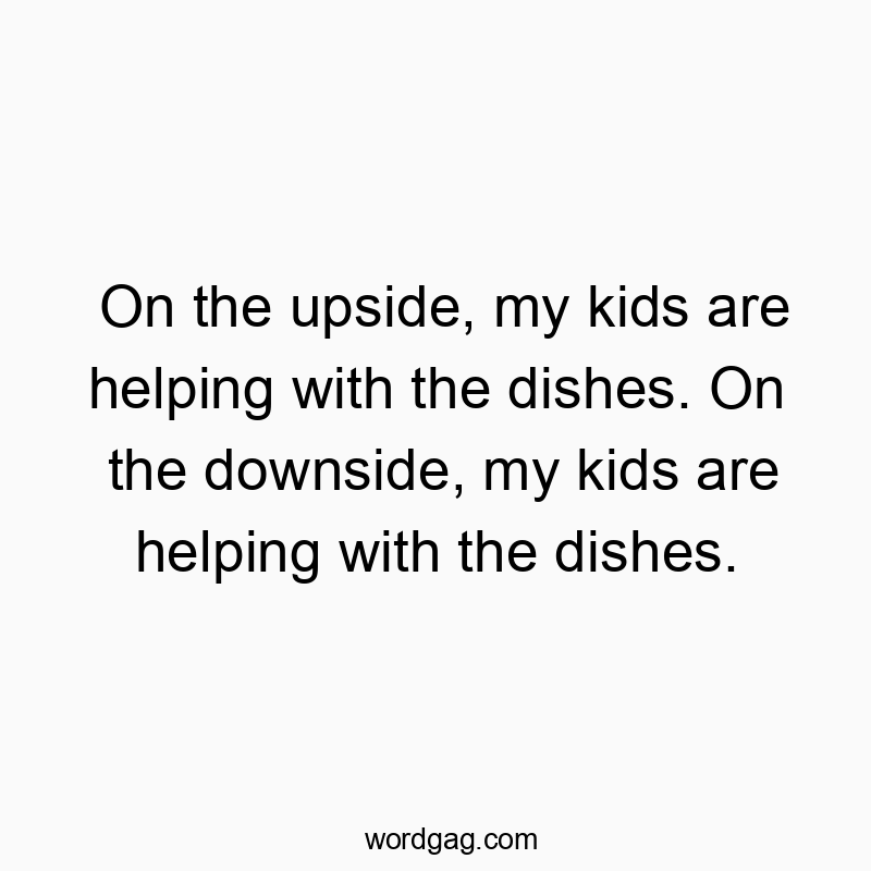 On the upside, my kids are helping with the dishes. On the…