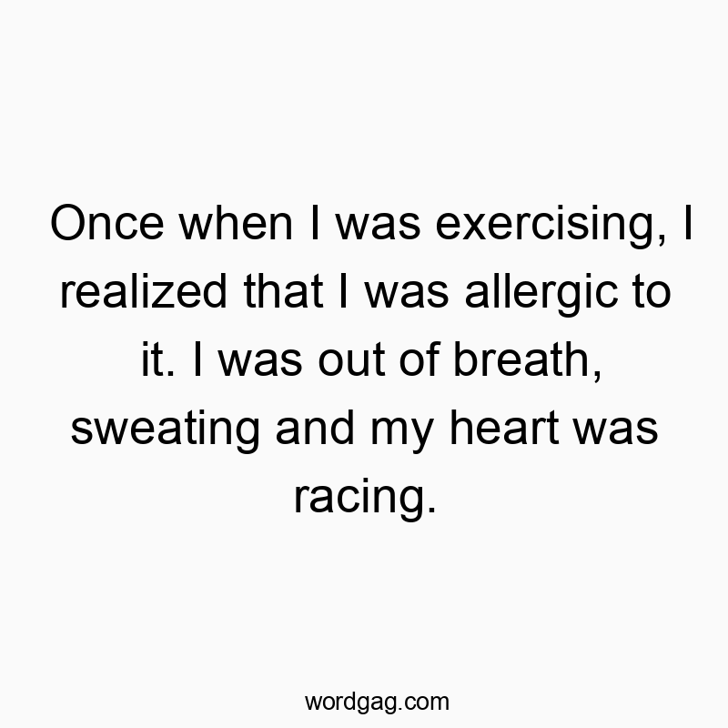 Funny sweating quotes - Once when I was exercising, I realized that I was allergic to it. I was out of breath, sweating and my heart was racing.
