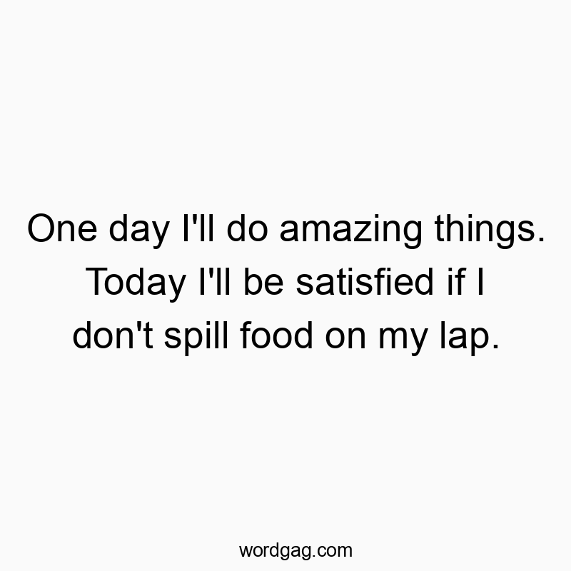 14 Funny satisfaction quotes - One day I’ll do amazing things. Today I’ll be s…