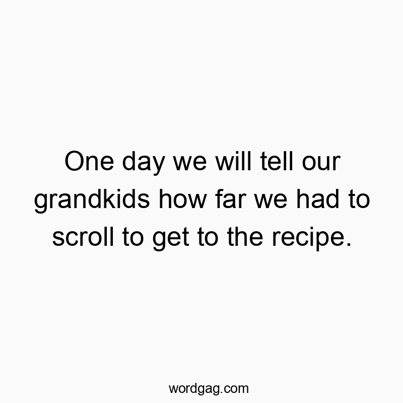 One day we will tell our grandkids how far we had to scroll…