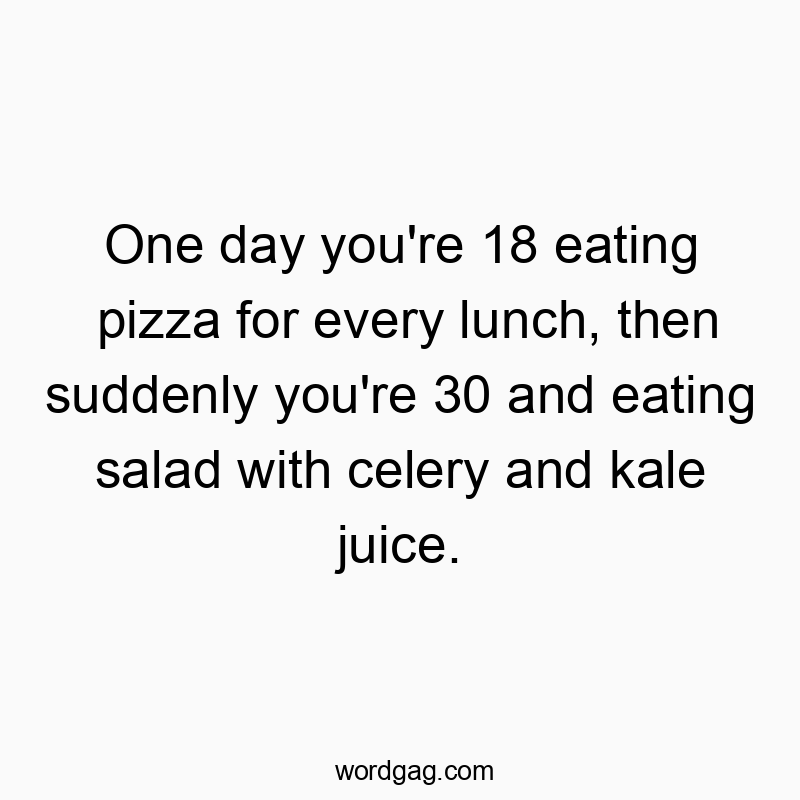 541 Funny day quotes - One day you’re 18 eating pizza for every lunch, thenβ¦