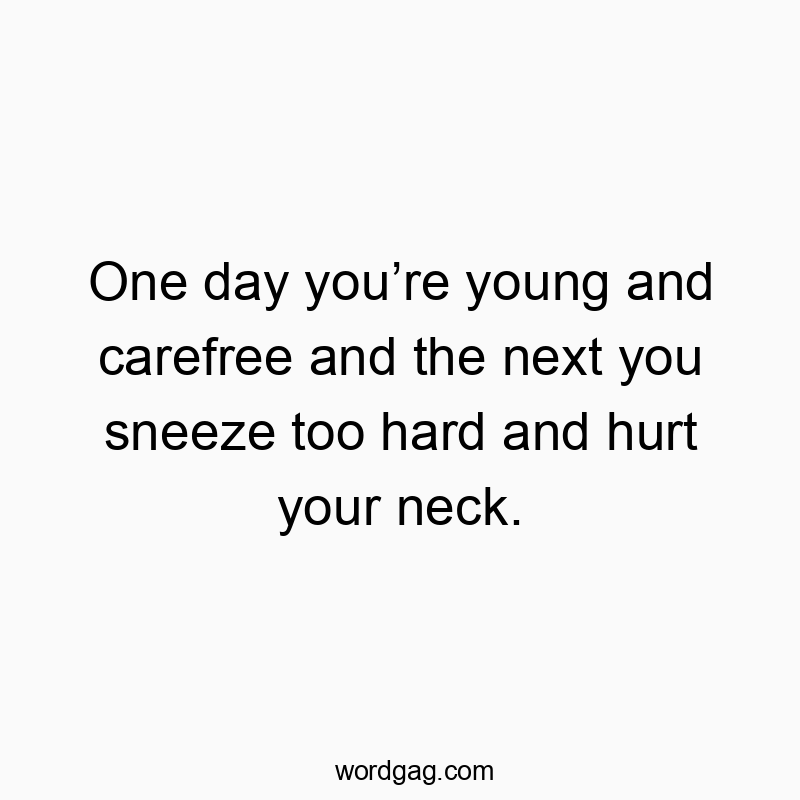 Funny youth quotes - One day youâre young and carefree and the next you sneeze too hard and hurt your neck.