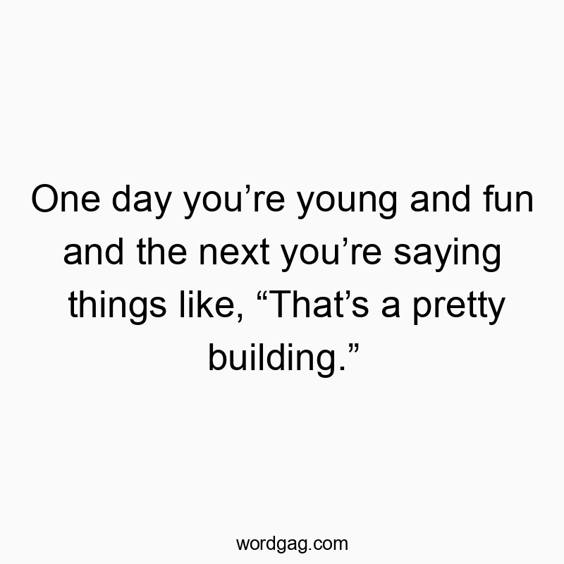 86 Funny pretty quotes - One day youโre young and fun and the next youโre saying thiโฆ
