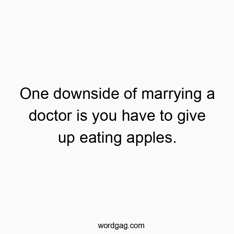 Funny doctor quotes - One downside of marrying a doctor is you have to give up eating apples.