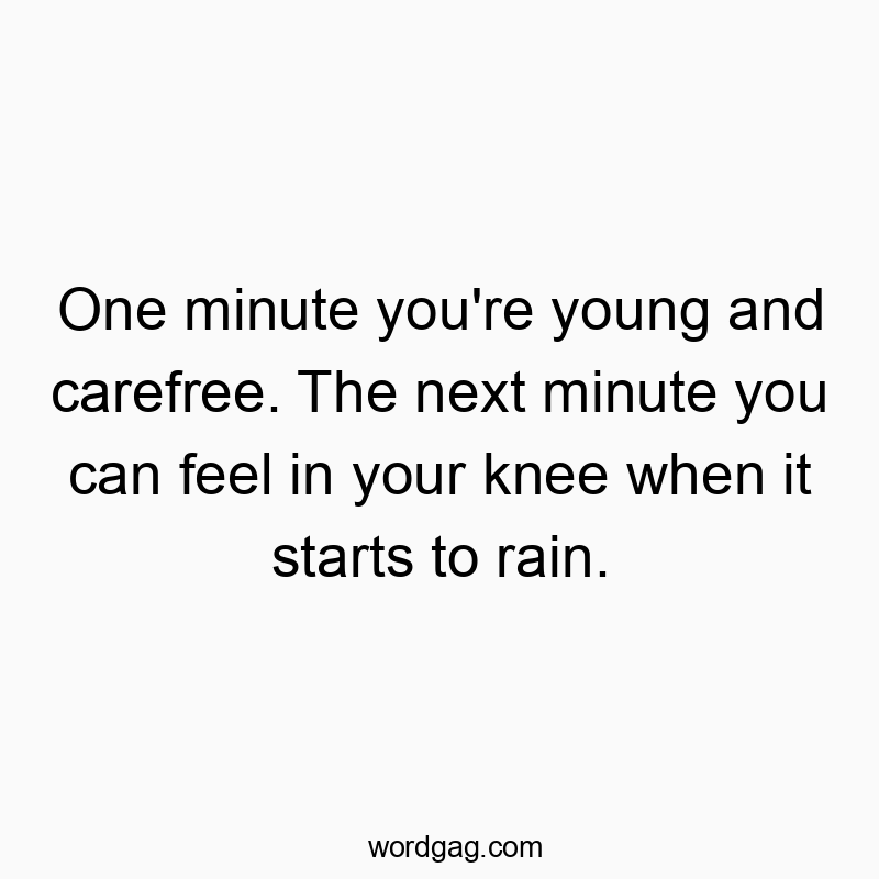 Funny youth quotes - One minute you’re young and carefree. The next minute you can feel in your knee when it starts to rain.