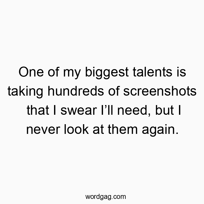 One of my biggest talents is taking hundreds of screenshots that I swear Iโll need, but I never look at them again.