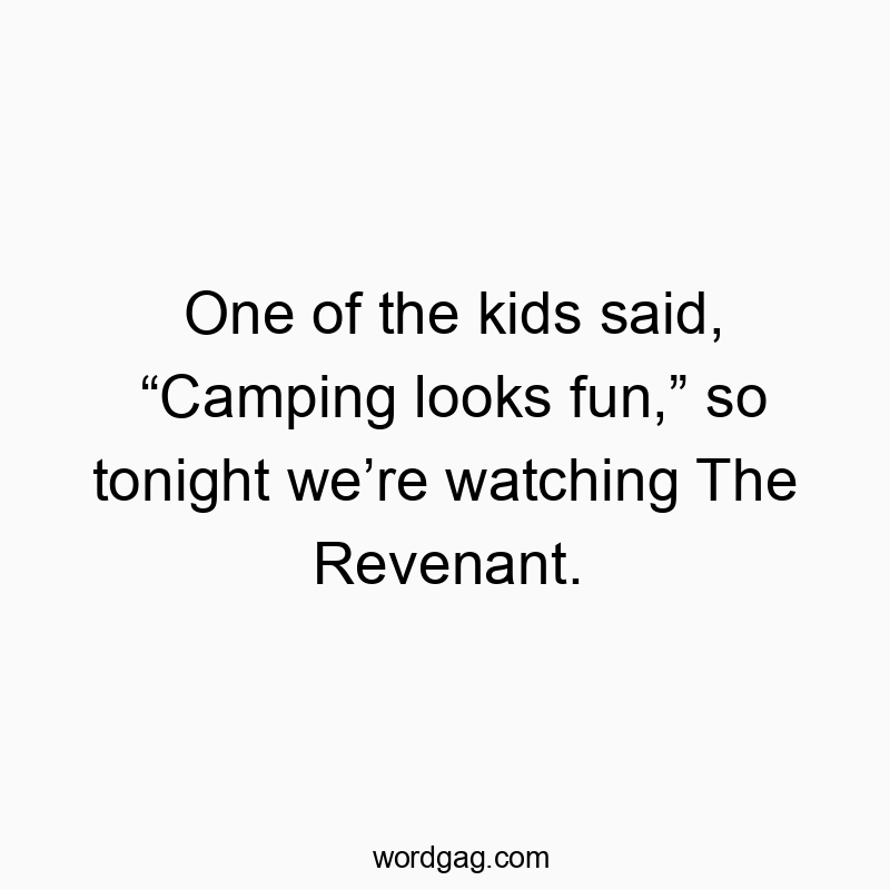 One of the kids said, “Camping looks fun,” so tonight we’re watching The Revenant.