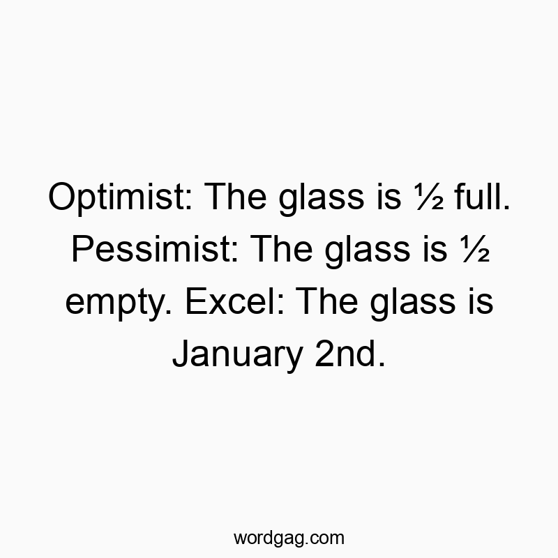 Optimist: The glass is ½ full. Pessimist: The glass is ½ empty. Excel: The glass is January 2nd.