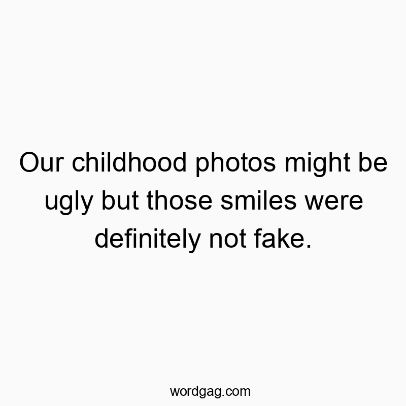 Funny photos quotes - Our childhood photos might be ugly but those smiles were definitely not fake.