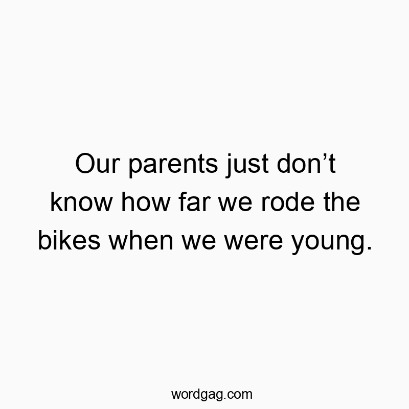 Our parents just donโt know how far we rode the bikes when we were young.