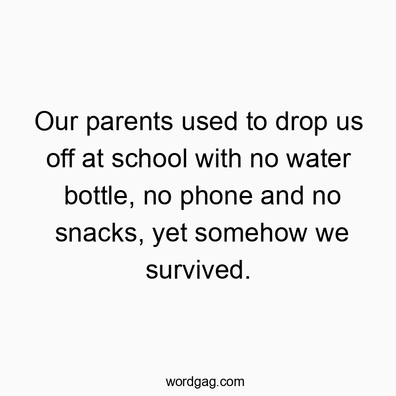 100 Funny us quotes - Our parents used to drop us off at school with no water bot…