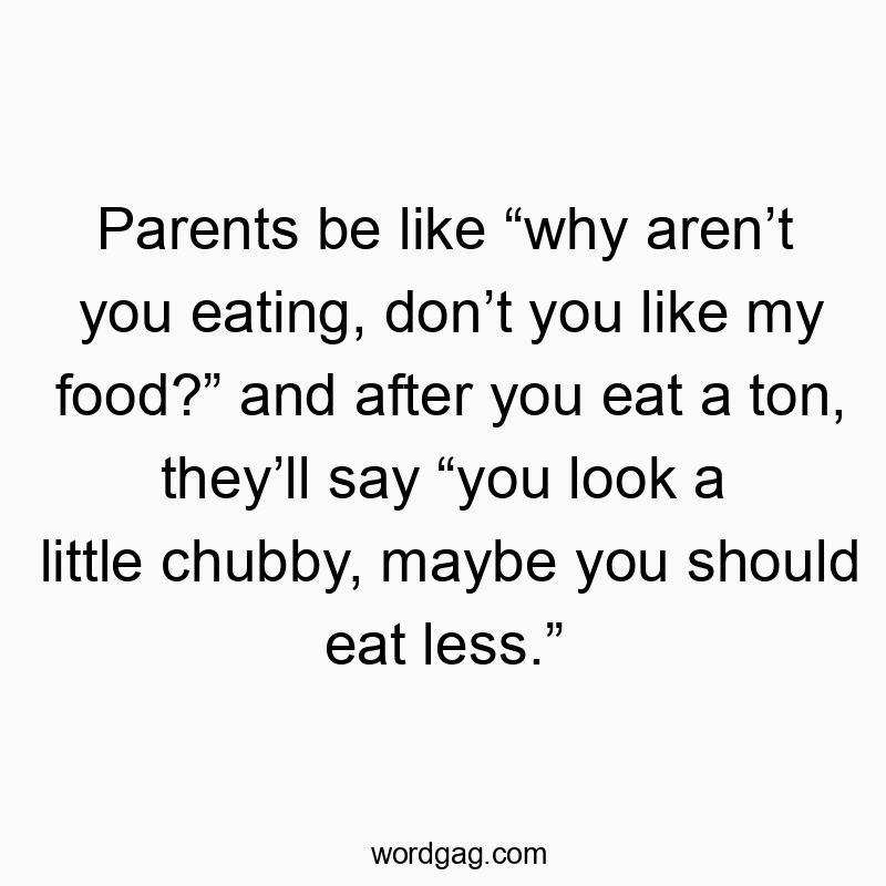 Funny contradictions quotes - Parents be like “why aren’t you eating, don’t you like my f…