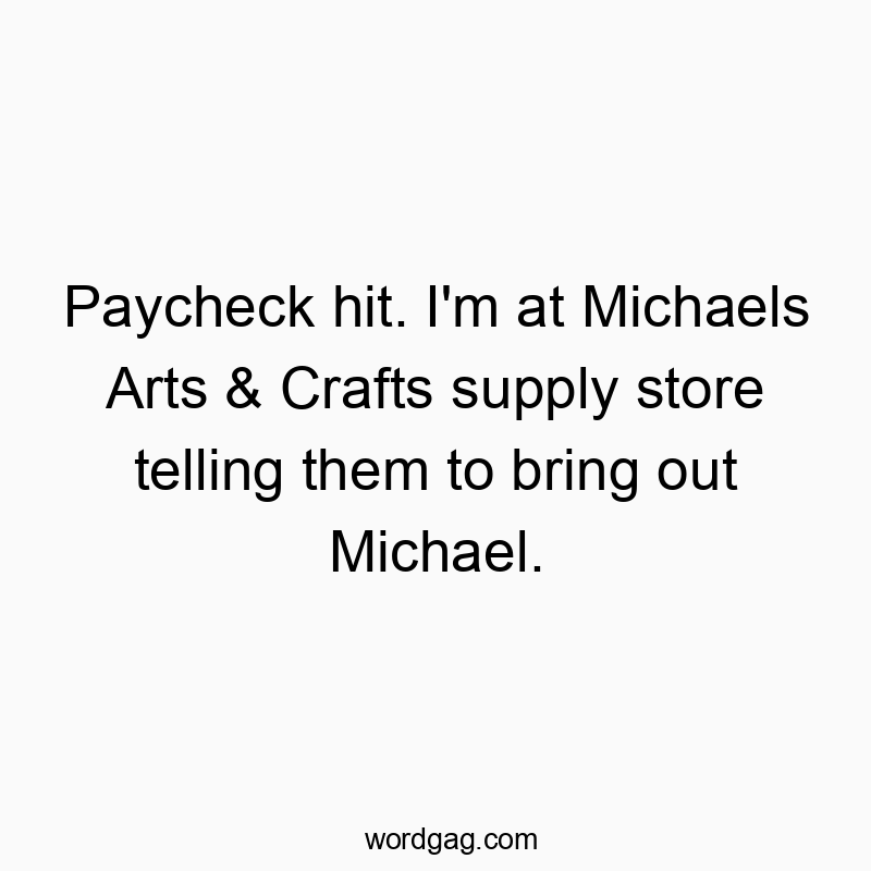62 Funny bring quotes - Paycheck hit. I’m at Michaels Arts & Crafts suppl…
