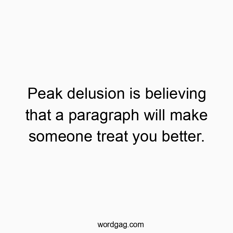 Funny belief quotes - Peak delusion is believing that a paragraph will make someone treat you better.