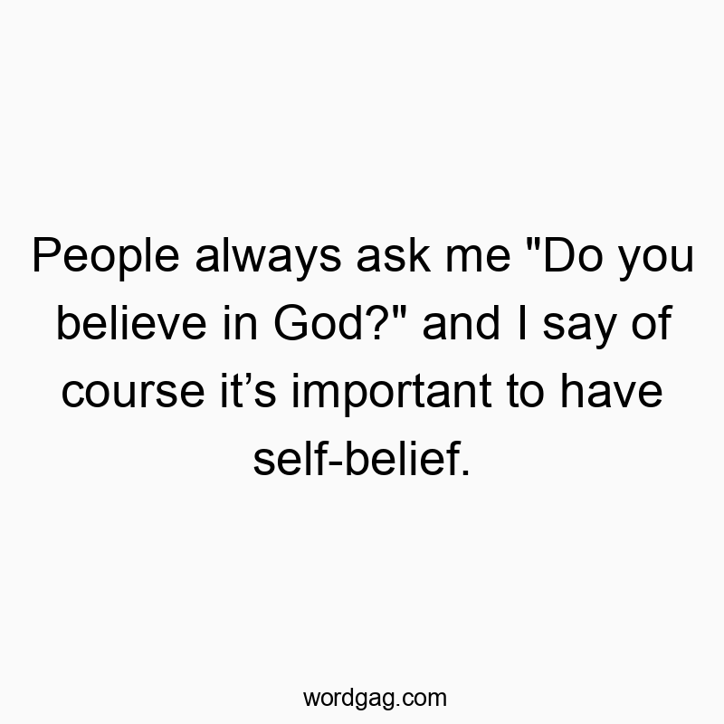 Funny God quotes - People always ask me “Do you believe in God?” and I say of course it’s important to have self-belief.
