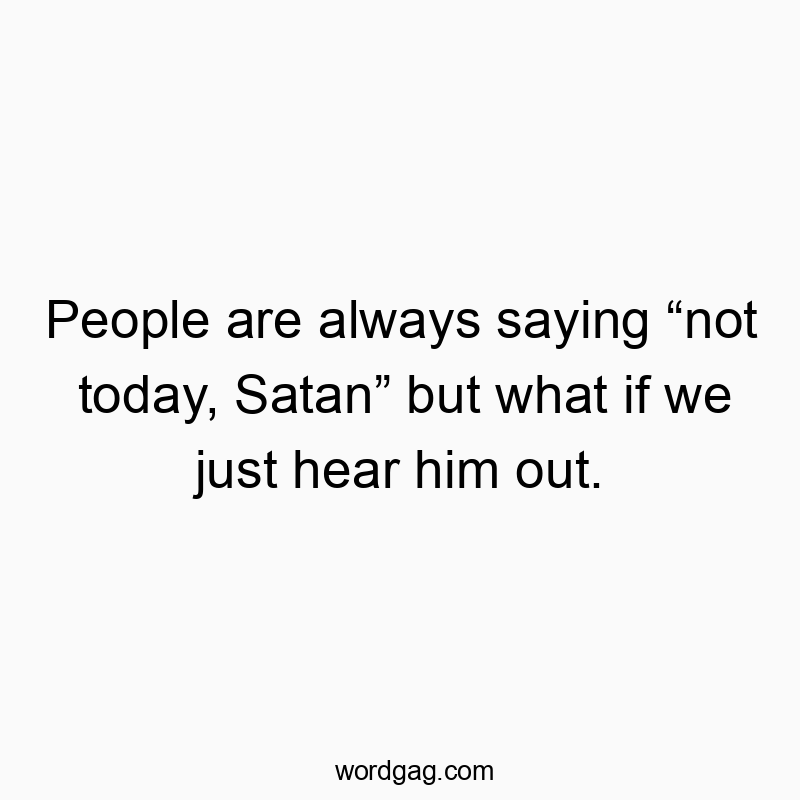 People are always saying “not today, Satan” but what if we just hear him out.