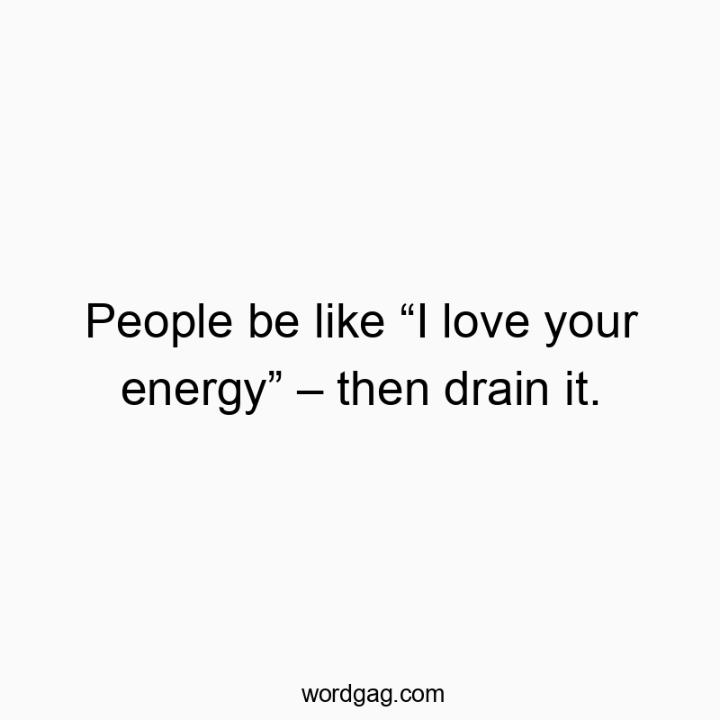 People be like โI love your energyโ โ then drain it.