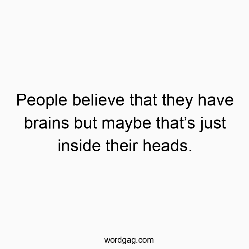 42 Funny belief quotes - People believe that they have brains but maybe that’s just…