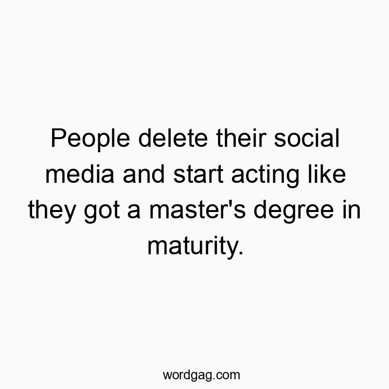 People delete their social media and start acting like they…