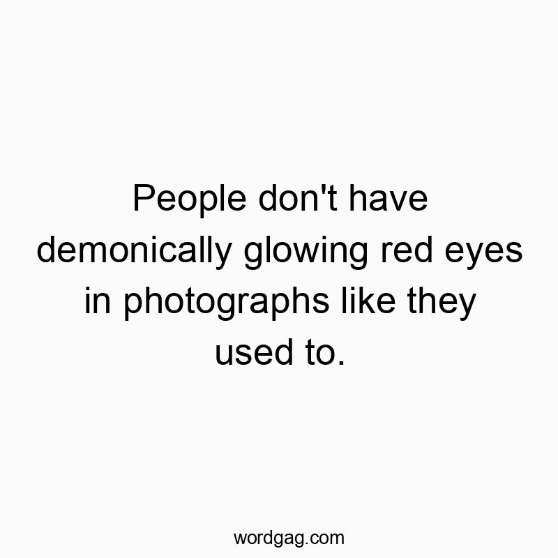 Funny glowing quotes - People don’t have demonically glowing red eyes in pho…