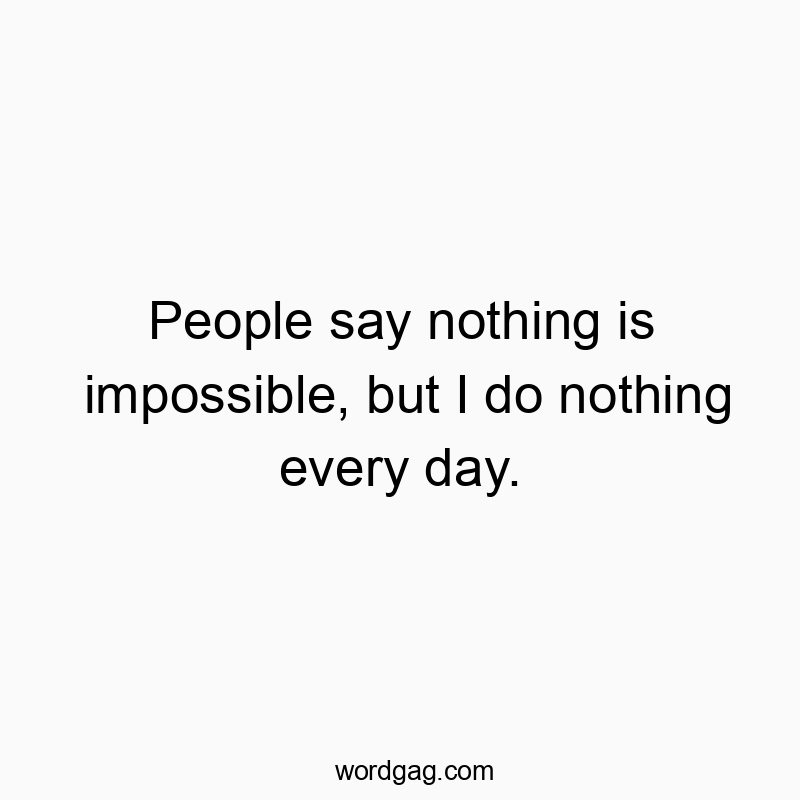 541 Funny day quotes - People say nothing is impossible, but I do nothing every daβ¦
