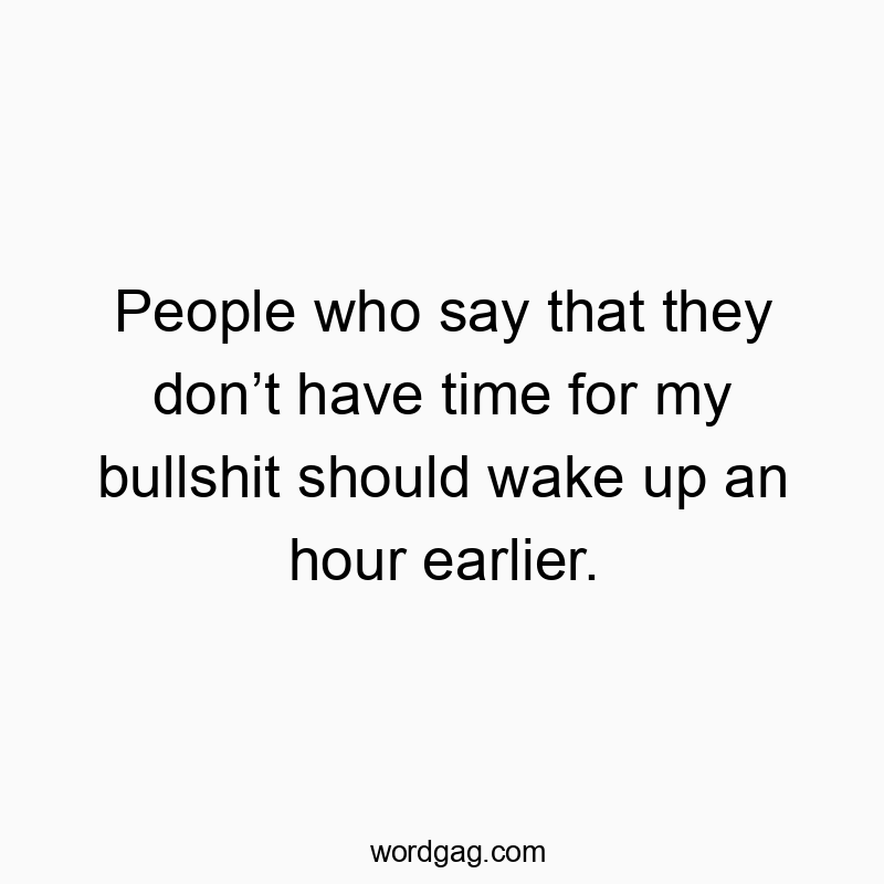 People who say that they donโt have time for my bullshit should wake up an hour earlier.