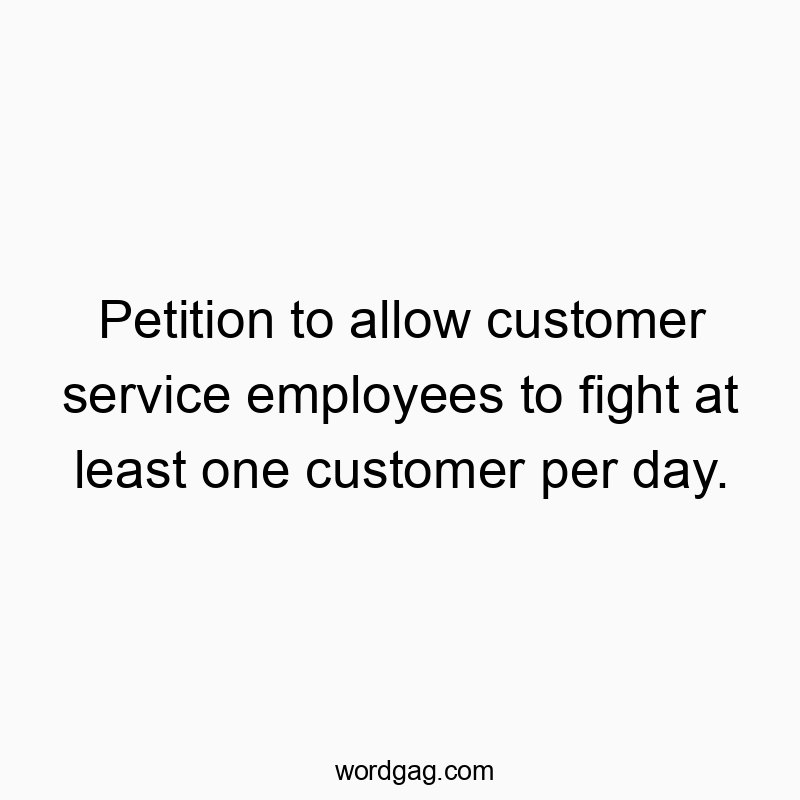 541 Funny day quotes - Petition to allow customer service employees to fight at le…