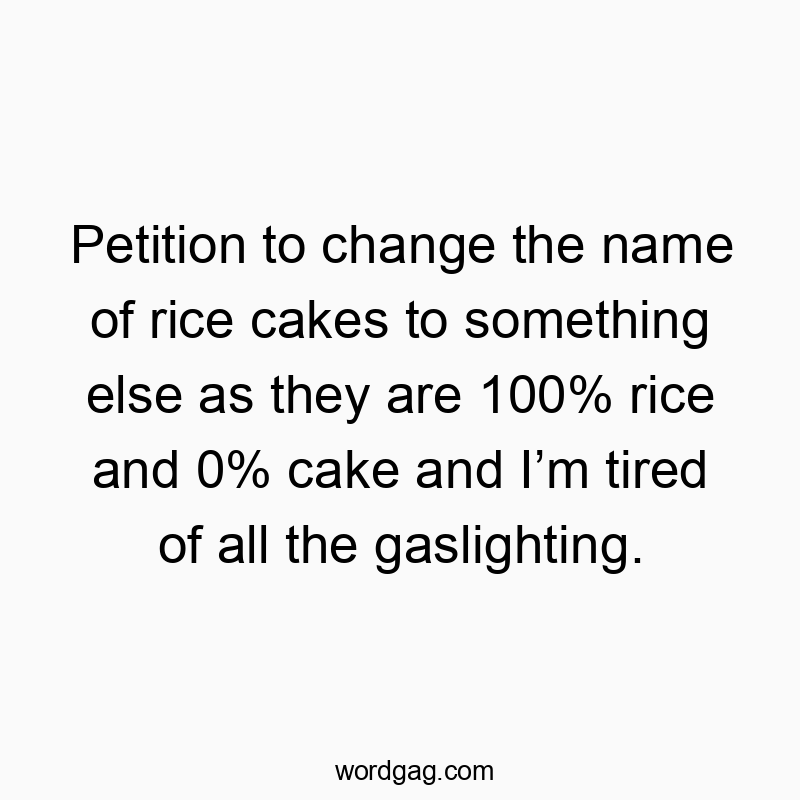 Petition to change the name of rice cakes to something else as they are 100% rice and 0% cake and I’m tired of all the gaslighting.
