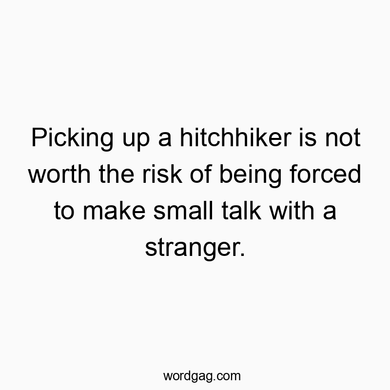 298 Funny conversation quotes - Picking up a hitchhiker is not worth the risk of being forc…
