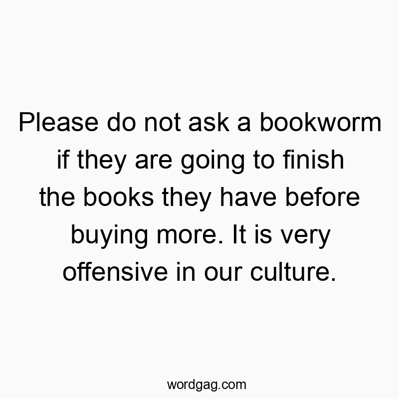 Please do not ask a bookworm if they are going to finish th…