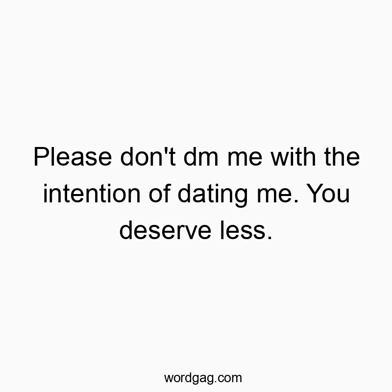 Please don’t dm me with the intention of dating me. You deserve less.