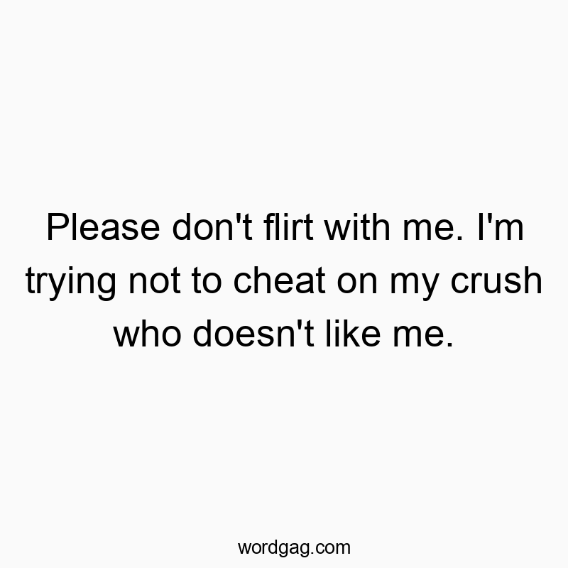 Please don’t flirt with me. I’m trying not to c…