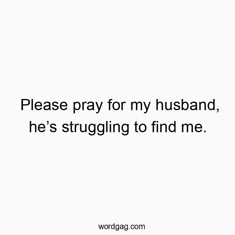 142 Funny marriage quotes - Please pray for my husband, he’s struggling to find me.