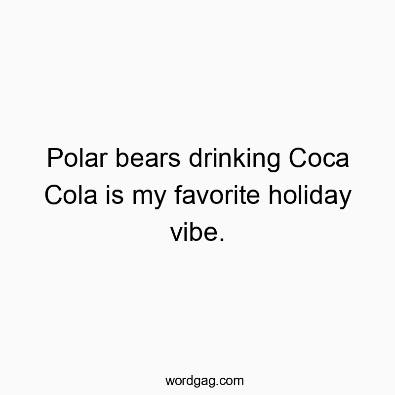 Polar bears drinking Coca Cola is my favorite holiday vibe.