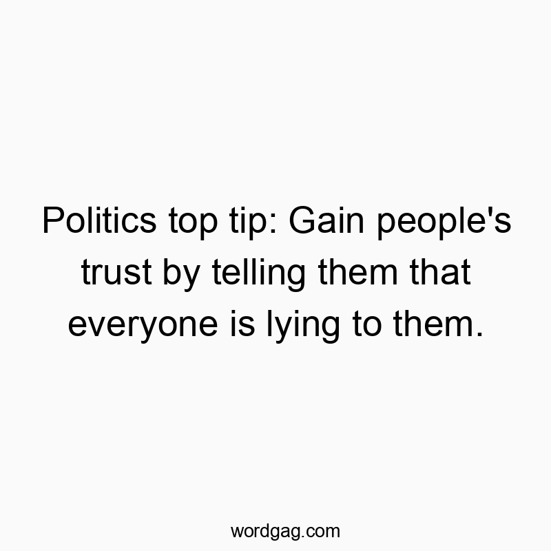 Politics top tip: Gain people’s trust by telling them that everyone is lying to them.