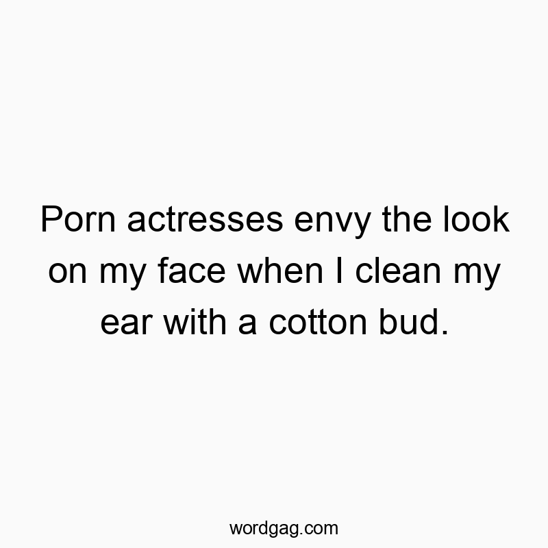 83 Funny face quotes - Porn actresses envy the look on my face when I clean my ear…