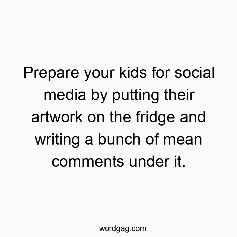 Funny kids quotes - Prepare your kids for social media by putting their artwork on the fridge and writing a bunch of mean comments under it.