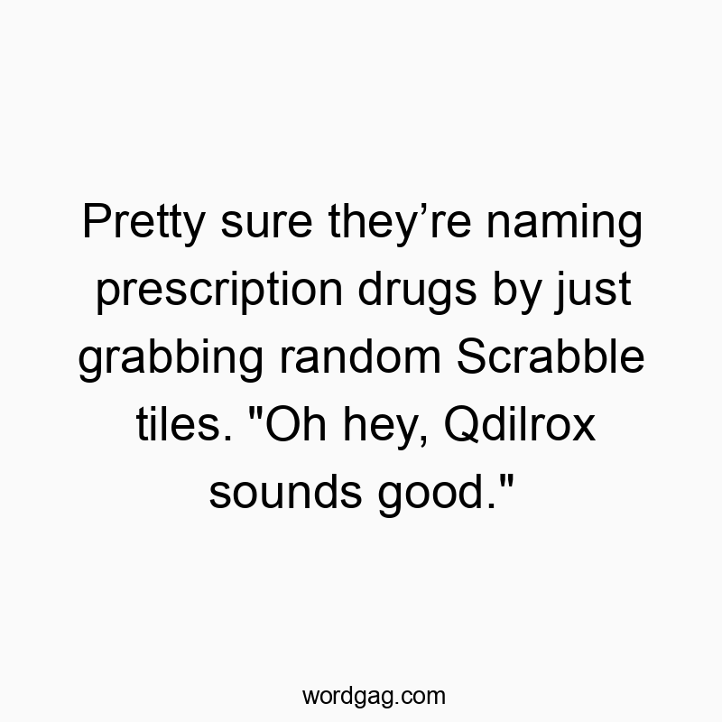 Pretty sure they’re naming prescription drugs by just grabbing random Scrabble tiles. “Oh hey, Qdilrox sounds good.”