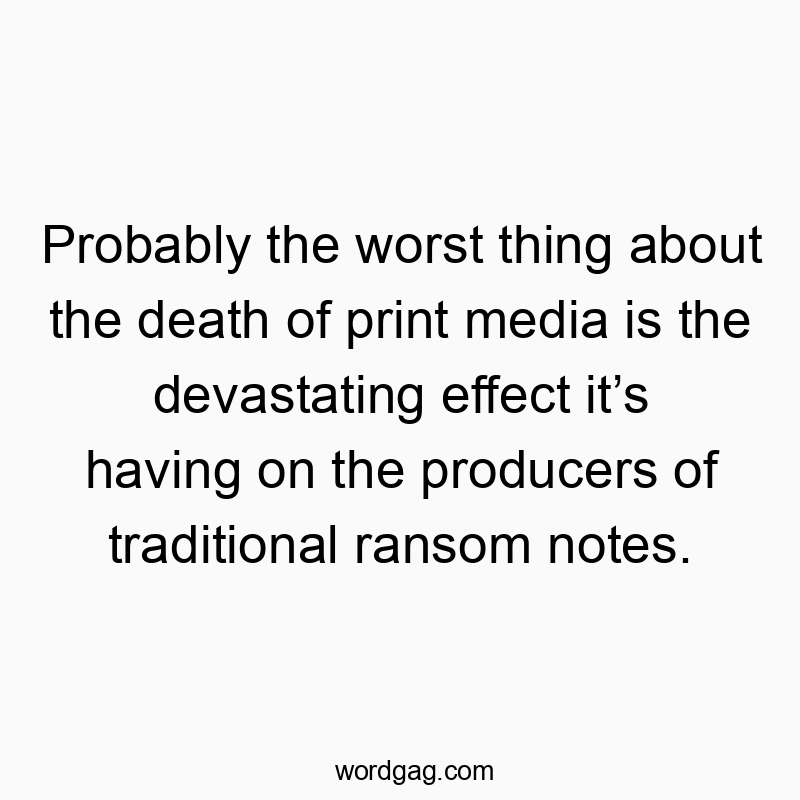 Probably the worst thing about the death of print media is the devastating effect itโs having on the producers of traditional ransom notes.