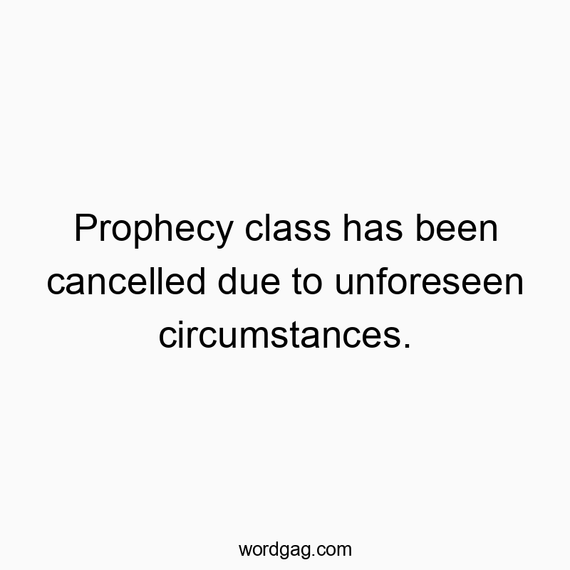 Prophecy class has been cancelled due to unforeseen circumstances.