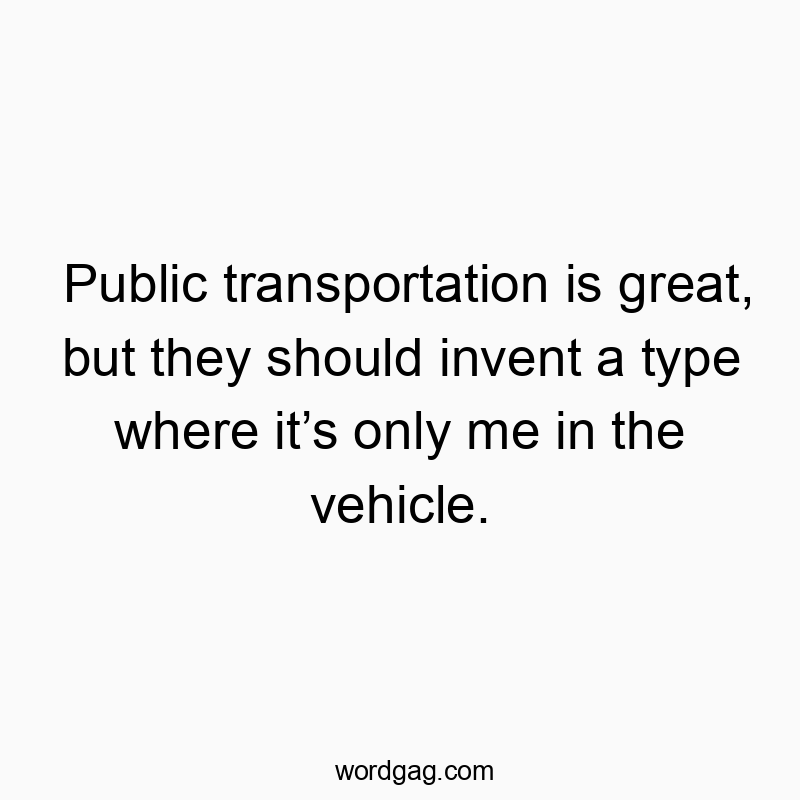 Public transportation is great, but they should invent a ty…