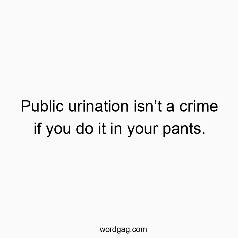 83 Funny bathroom quotes - Public urination isn’t a crime if you do it in your pants.